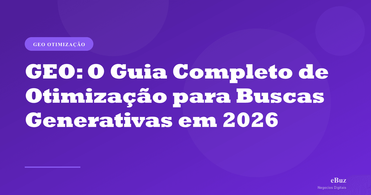 GEO: O Guia Completo de Otimização para Buscas Generativas em 2026